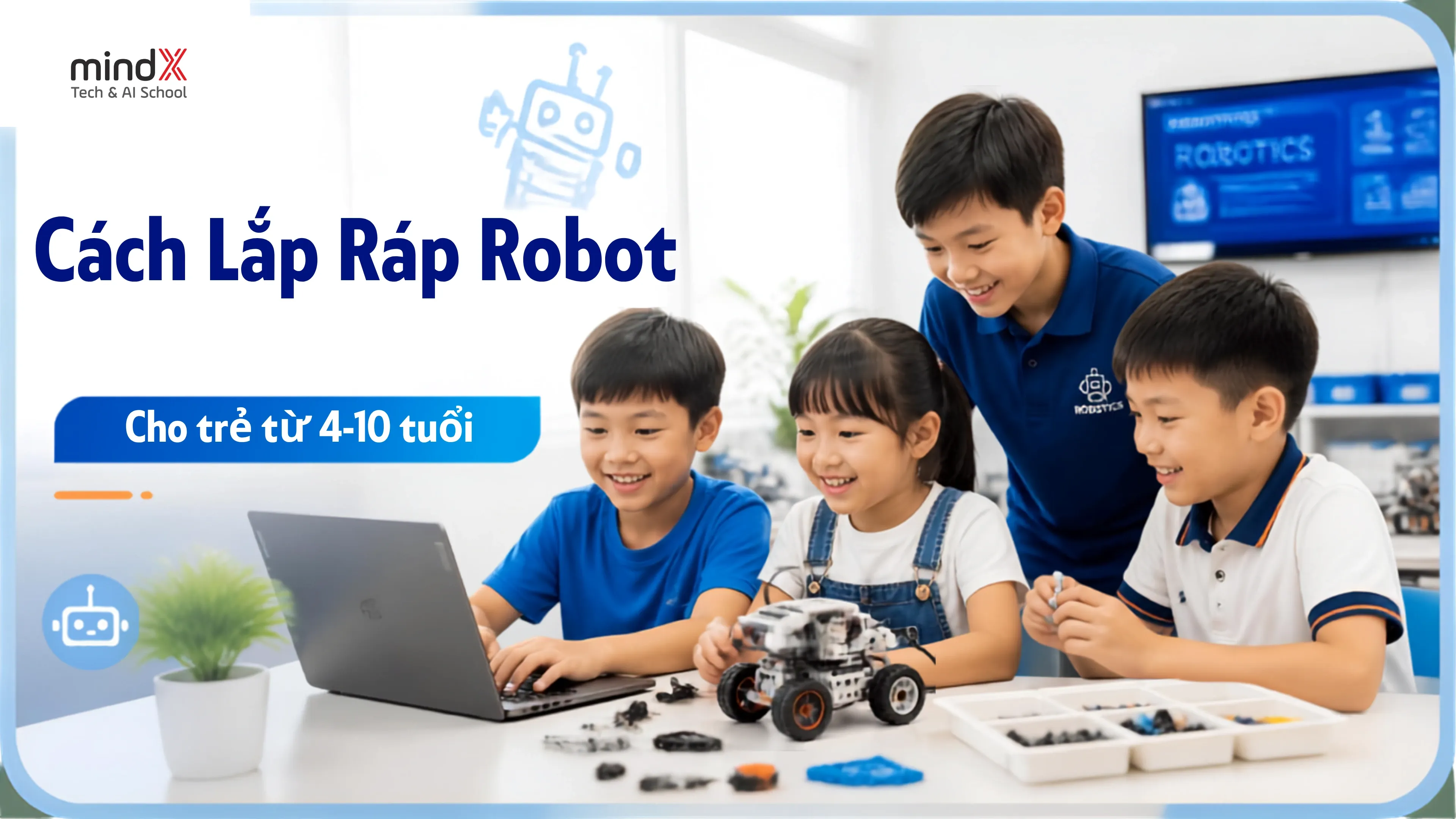 Hướng dẫn cách lắp ráp robot cho trẻ từ 4-10 tuổi chi tiết nhất